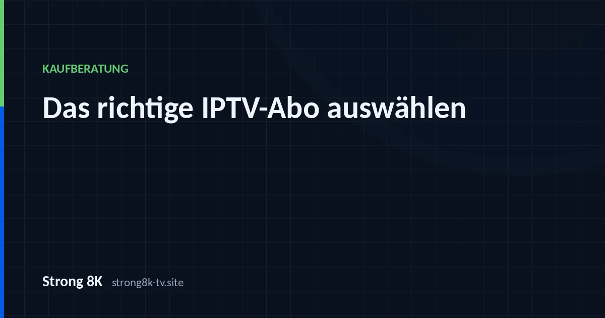 Das richtige IPTV-Abo auswählen: sieben prüfbare Punkte